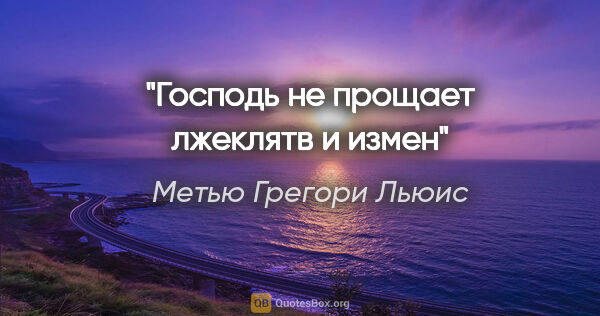 Метью Грегори Льюис цитата: "Господь не прощает лжеклятв и измен"