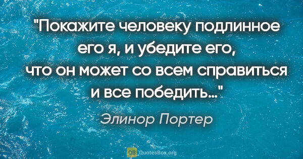 Элинор Портер цитата: "Покажите человеку подлинное его "я", и убедите его, что он..."