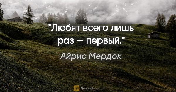 Айрис Мердок цитата: "Любят всего лишь раз — первый."