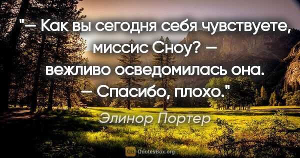 Элинор Портер цитата: "— Как вы сегодня себя чувствуете, миссис Сноу? — вежливо..."