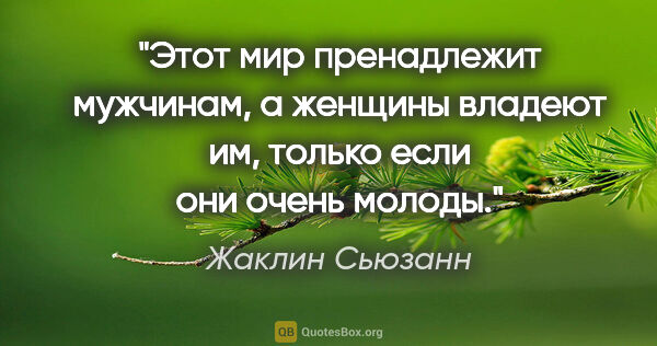 Жаклин Сьюзанн цитата: "Этот мир пренадлежит мужчинам, а женщины владеют им, только..."