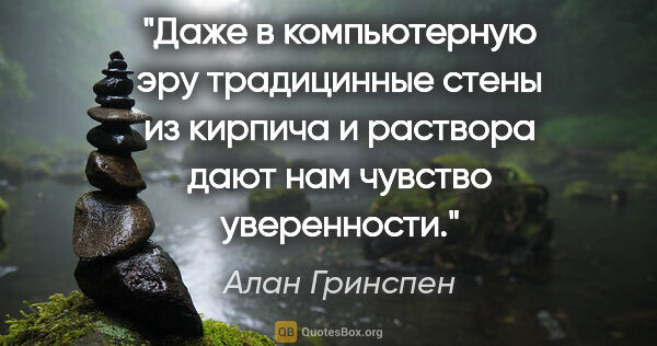 Алан Гринспен цитата: "Даже в компьютерную эру традицинные стены из "кирпича и..."