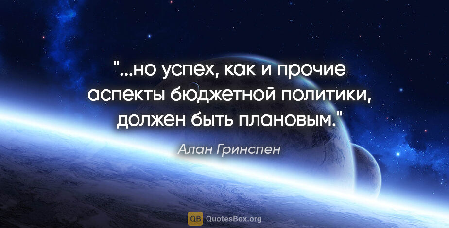 Алан Гринспен цитата: "но успех, как и прочие аспекты бюджетной политики, должен быть..."