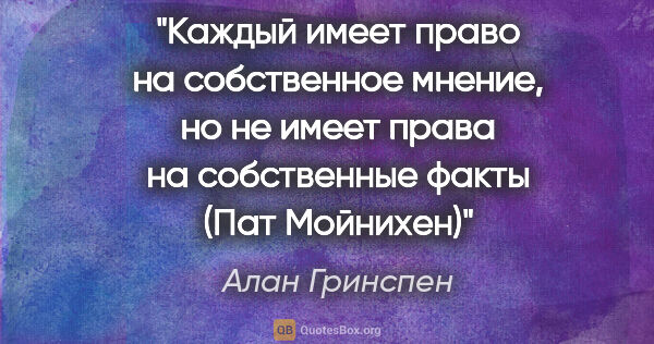 Алан Гринспен цитата: ""Каждый имеет право на собственное мнение, но не имеет права..."