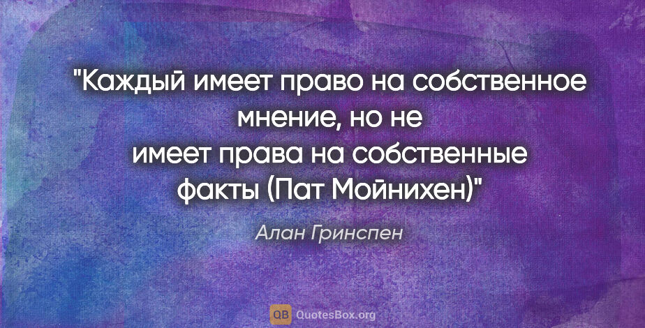 Алан Гринспен цитата: ""Каждый имеет право на собственное мнение, но не имеет права..."