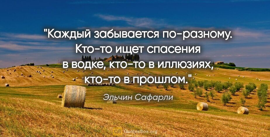 Эльчин Сафарли цитата: "Каждый забывается по-разному. Кто-то ищет спасения в водке,..."