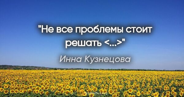 Инна Кузнецова цитата: "Не все проблемы стоит решать <...>"