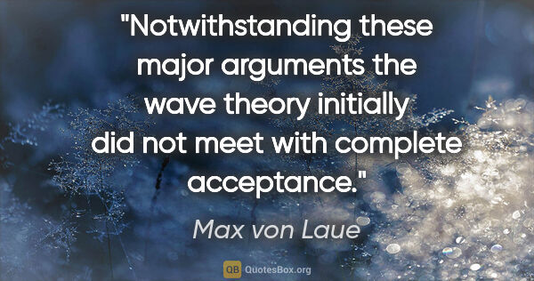 Max von Laue quote: "Notwithstanding these major arguments the wave theory..."