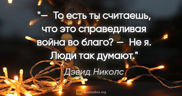 Дэвид Николс цитата: "— То есть ты считаешь, что это справедливая война во..."