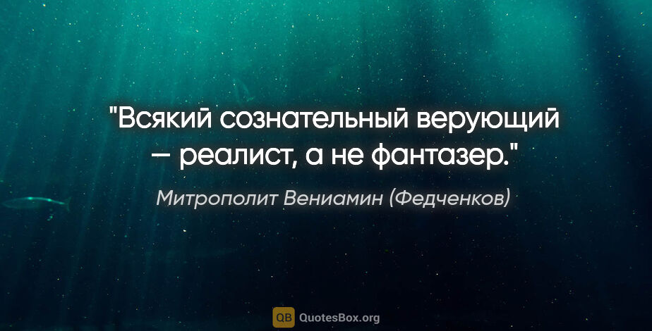 Митрополит Вениамин (Федченков) цитата: "Всякий сознательный верующий — реалист, а не фантазер."