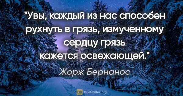 Жорж Бернанос цитата: "Увы, каждый из нас способен рухнуть в грязь, измученному..."