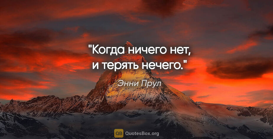 Энни Прул цитата: "Когда ничего нет, и терять нечего."