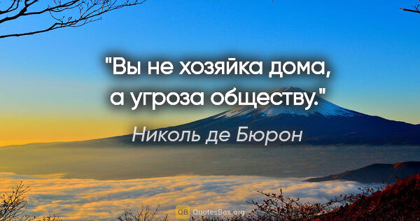 Николь де Бюрон цитата: "Вы не хозяйка дома, а угроза обществу."