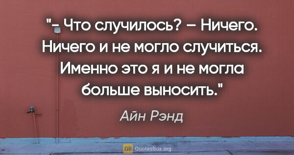 Айн Рэнд цитата: "- Что случилось?

– Ничего. Ничего и не могло случиться...."