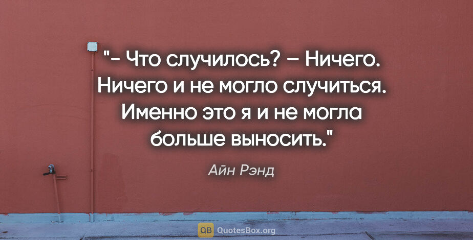 Айн Рэнд цитата: "- Что случилось?

– Ничего. Ничего и не могло случиться...."