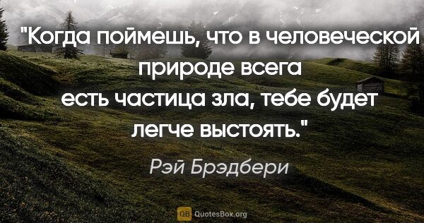 Рэй Брэдбери цитата: "Когда поймешь, что в человеческой природе всега есть частица..."