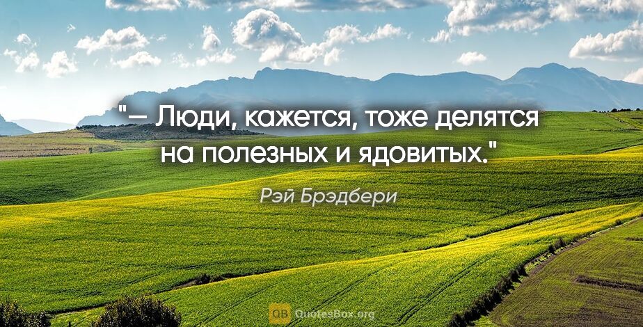 Рэй Брэдбери цитата: "— Люди, кажется, тоже делятся на полезных и ядовитых."