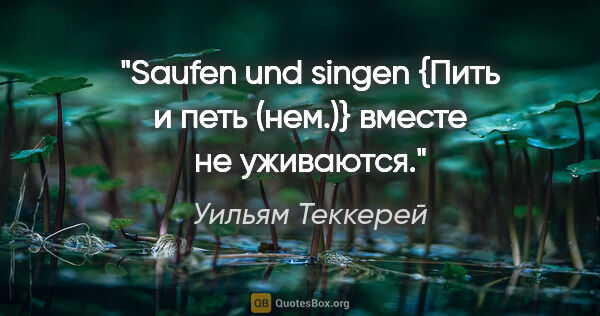 Уильям Теккерей цитата: "Saufen und singen {Пить и петь (нем.)} вместе не уживаются."