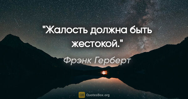 Фрэнк Герберт цитата: "Жалость должна быть жестокой."