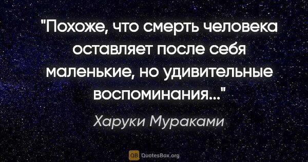 Харуки Мураками цитата: "Похоже, что смерть человека оставляет после себя маленькие, но..."