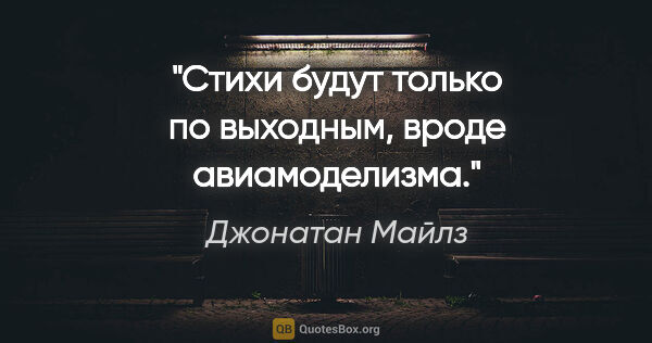 Джонатан Майлз цитата: "Стихи будут только по выходным, вроде авиамоделизма."