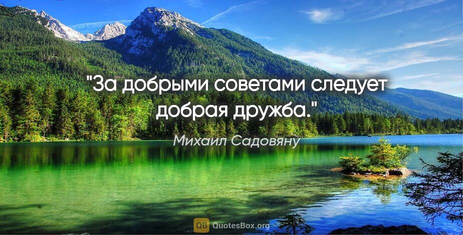 Михаил Садовяну цитата: "За добрыми советами следует добрая дружба."