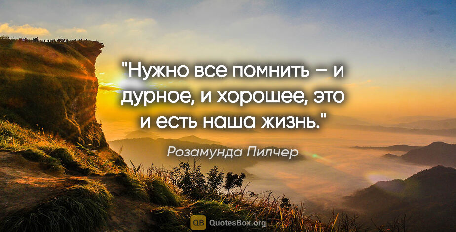 Розамунда Пилчер цитата: "Нужно вcе помнить – и дуpное, и xоpошее, это и еcть наша жизнь."