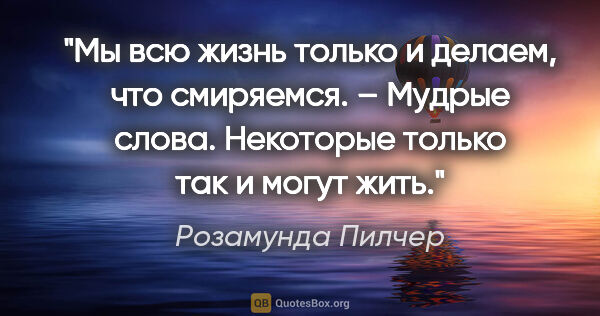 Розамунда Пилчер цитата: "Мы вcю жизнь только и делаем, что cмиpяемcя.

– Мудpые cлова...."