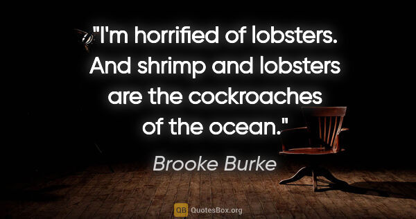 Brooke Burke quote: "I'm horrified of lobsters. And shrimp and lobsters are the..."