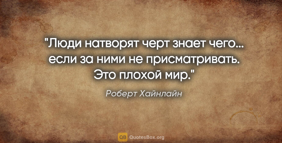 Роберт Хайнлайн цитата: "Люди натворят черт знает чего... если за ними не..."