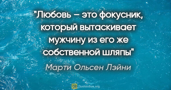 Марти Ольсен Лэйни цитата: "Любовь – это фокусник, который вытаскивает мужчину из его же..."