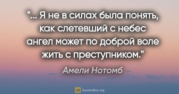 Амели Нотомб цитата: " Я не в силах была понять, как слетевший с небес ангел может..."