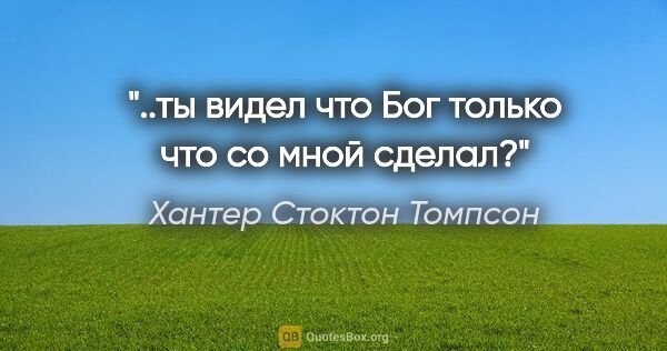 Хантер Стоктон Томпсон цитата: "..ты видел что Бог только что со мной сделал?""