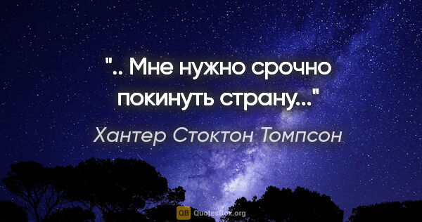 Хантер Стоктон Томпсон цитата: ".. Мне нужно срочно покинуть страну..."