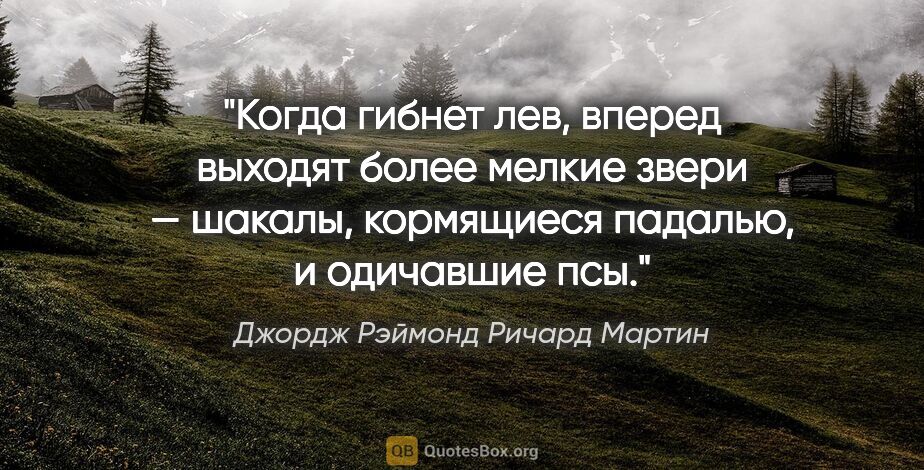 Джордж Рэймонд Ричард Мартин цитата: "Когда гибнет лев, вперед выходят более мелкие звери — шакалы,..."