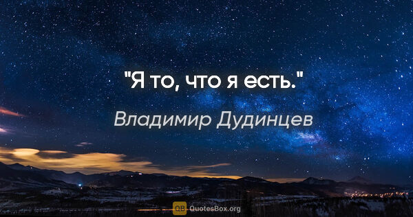 Владимир Дудинцев цитата: "Я то, что я есть."