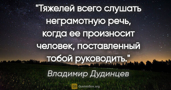 Владимир Дудинцев цитата: "Тяжелей всего слушать неграмотную речь, когда ее произносит..."
