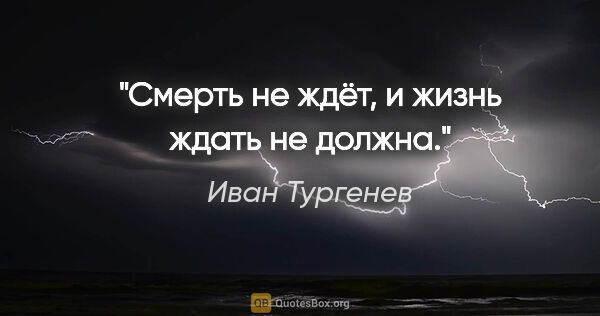 Иван Тургенев цитата: "Смерть не ждёт, и жизнь ждать не должна."