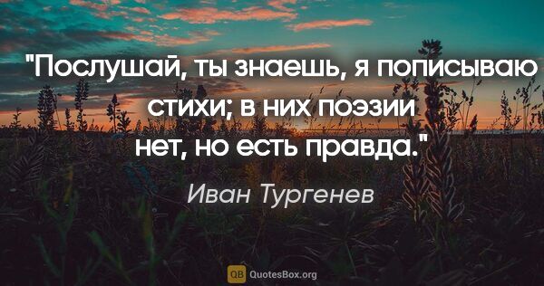 Иван Тургенев цитата: "Послушай, ты знаешь, я пописываю стихи; в них поэзии нет, но..."