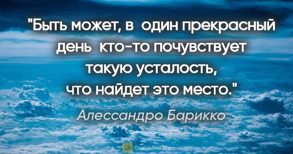 Алессандро Барикко цитата: "Быть может, в  один прекрасный день  кто-то почувствует такую..."