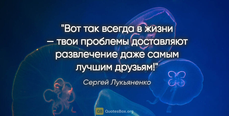 Сергей Лукьяненко цитата: "Вот так всегда в жизни — твои проблемы доставляют развлечение..."