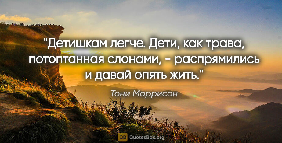 Тони Моррисон цитата: "Детишкам легче. Дети, как трава, потоптанная слонами, -..."