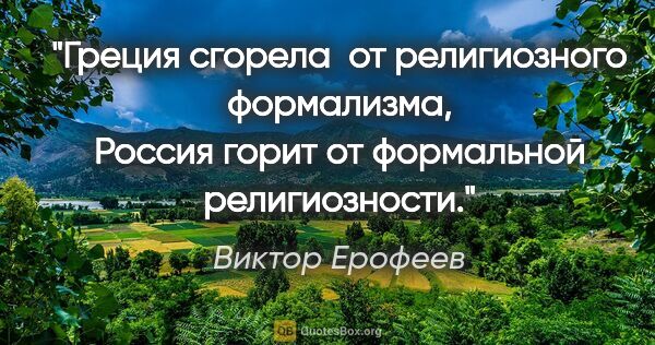 Виктор Ерофеев цитата: "Греция сгорела  от религиозного формализма, Россия горит от..."