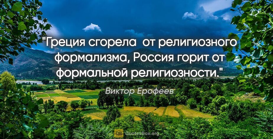 Виктор Ерофеев цитата: "Греция сгорела  от религиозного формализма, Россия горит от..."