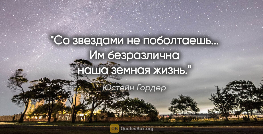 Юстейн Гордер цитата: "Со звездами не поболтаешь... Им безразлична наша земная жизнь."