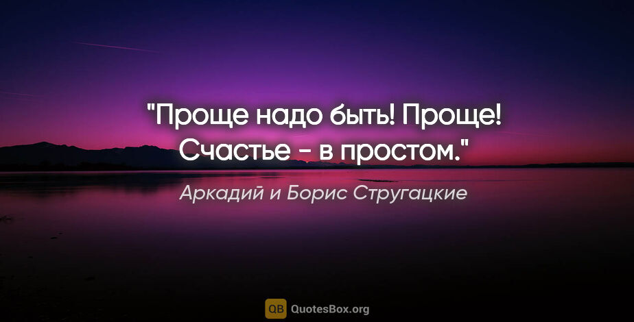 Аркадий и Борис Стругацкие цитата: "Проще надо быть! Проще! Счастье - в простом."
