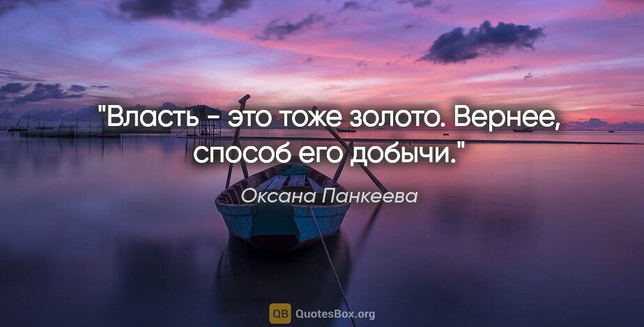 Оксана Панкеева цитата: "Власть - это тоже золото. Вернее, способ его добычи."