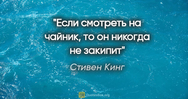 Стивен Кинг цитата: "Если смотреть на чайник, то он никогда не закипит"