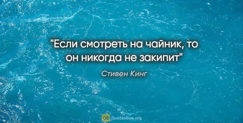 Стивен Кинг цитата: "Если смотреть на чайник, то он никогда не закипит"