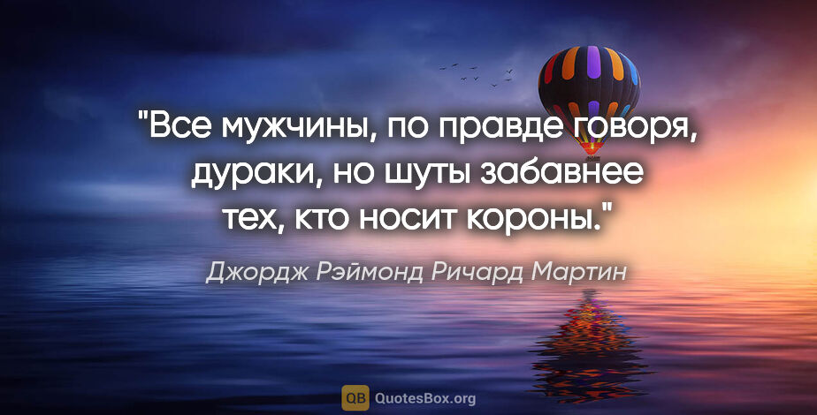 Джордж Рэймонд Ричард Мартин цитата: "Все мужчины, по правде говоря, дураки, но шуты забавнее тех,..."